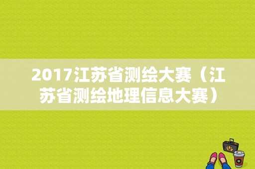 2017江苏省测绘大赛（江苏省测绘地理信息大赛）